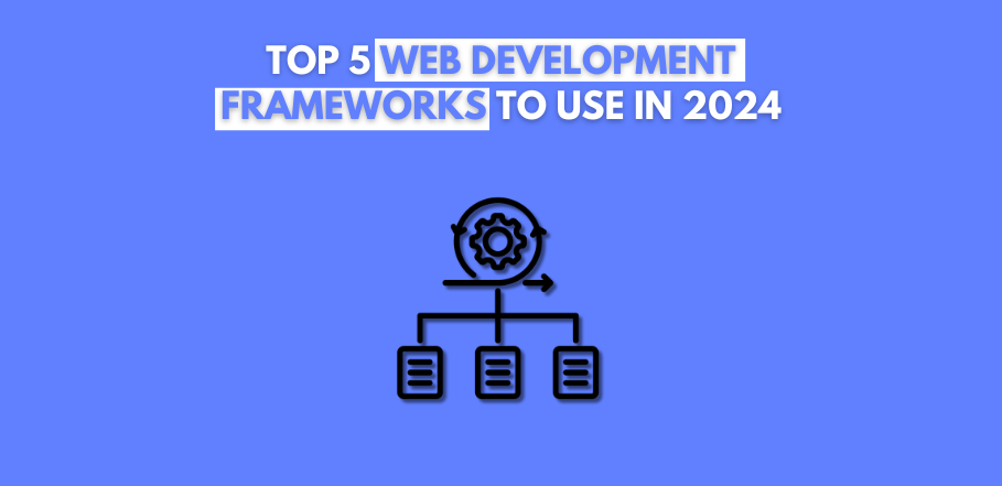 Top 5 Web Development Frameworks to Use in 2024