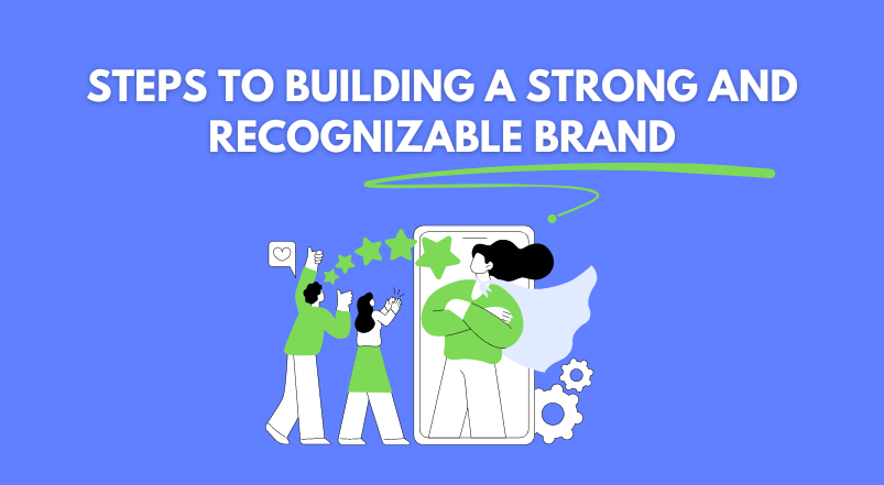 Steps to Building a Strong and Recognizable Brand