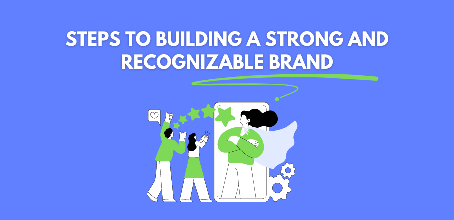 Steps to Building a Strong and Recognizable Brand