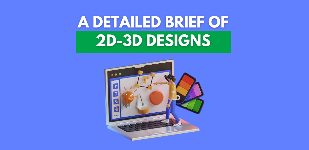 A Detailed Brief of 2D-3D Designs